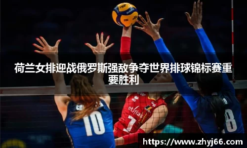 荷兰女排迎战俄罗斯强敌争夺世界排球锦标赛重要胜利