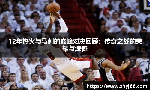 12年热火与马刺的巅峰对决回顾：传奇之战的荣耀与遗憾