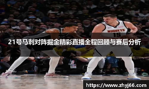 21号马刺对阵掘金精彩直播全程回顾与赛后分析