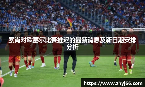 索肖对欧塞尔比赛推迟的最新消息及新日期安排分析