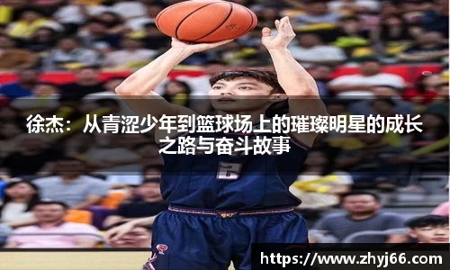徐杰：从青涩少年到篮球场上的璀璨明星的成长之路与奋斗故事