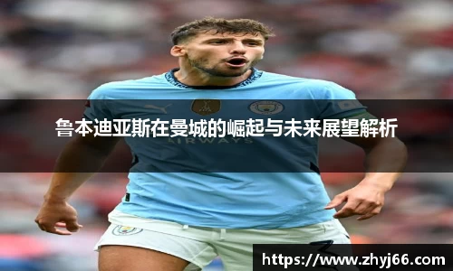 鲁本迪亚斯在曼城的崛起与未来展望解析