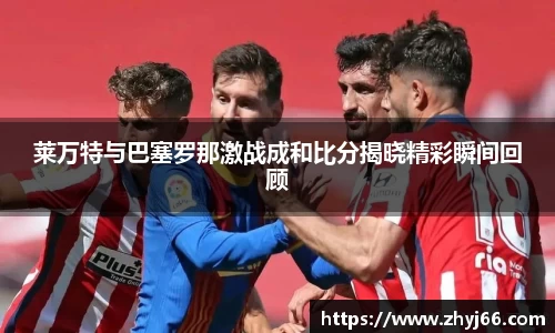 莱万特与巴塞罗那激战成和比分揭晓精彩瞬间回顾