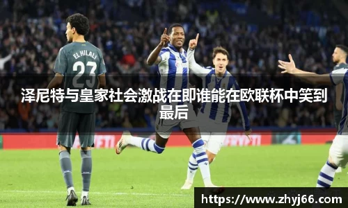 泽尼特与皇家社会激战在即谁能在欧联杯中笑到最后