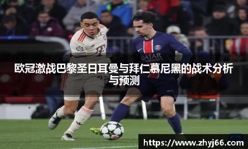 欧冠激战巴黎圣日耳曼与拜仁慕尼黑的战术分析与预测