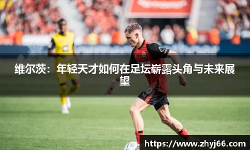 维尔茨：年轻天才如何在足坛崭露头角与未来展望