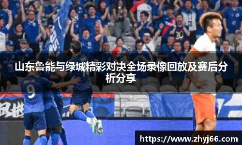 山东鲁能与绿城精彩对决全场录像回放及赛后分析分享