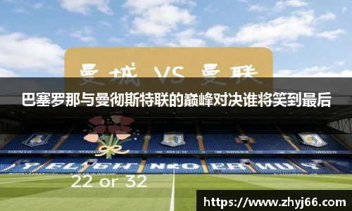 巴塞罗那与曼彻斯特联的巅峰对决谁将笑到最后