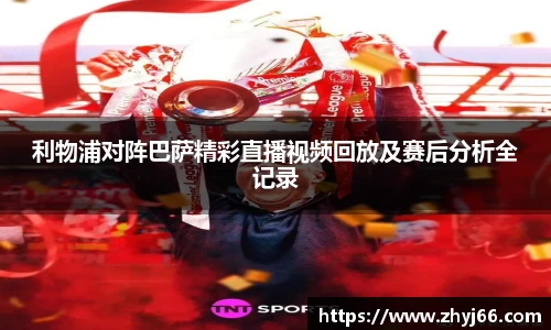 利物浦对阵巴萨精彩直播视频回放及赛后分析全记录