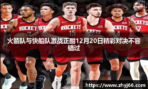 火箭队与快船队激战正酣12月20日精彩对决不容错过