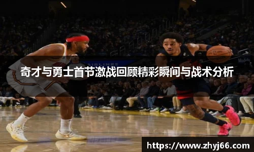 奇才与勇士首节激战回顾精彩瞬间与战术分析