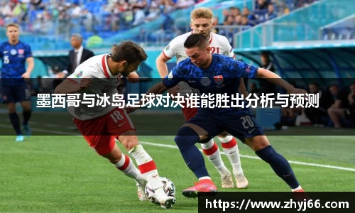 墨西哥与冰岛足球对决谁能胜出分析与预测