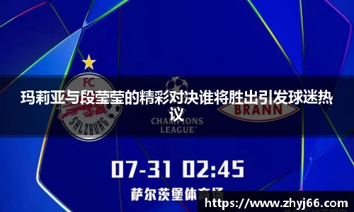 玛莉亚与段莹莹的精彩对决谁将胜出引发球迷热议